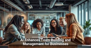 AI Enhances Team Building and Management for Businesses